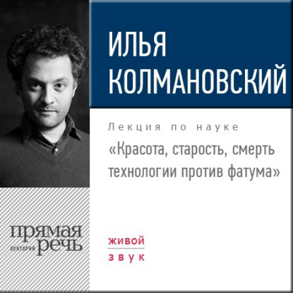 Лекция «Красота, старость, смерть. Технологии против фатума» — Илья Колмановский