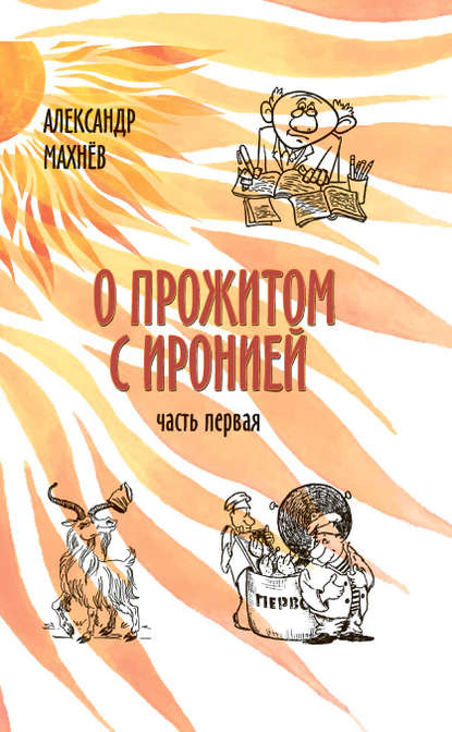 О прожитом с иронией. Часть I (сборник) - Александр Махнёв