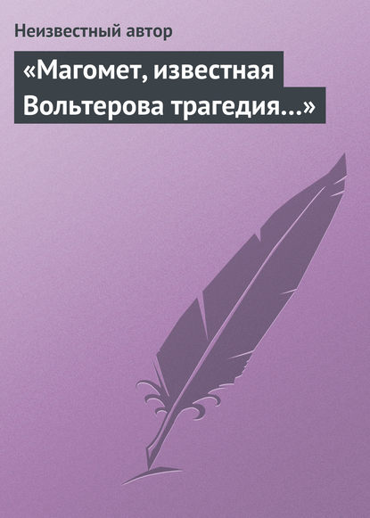 «Магомет, известная Вольтерова трагедия…» — Неизвестный автор