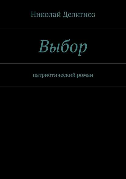 Выбор. Патриотический роман — Николай Делигиоз