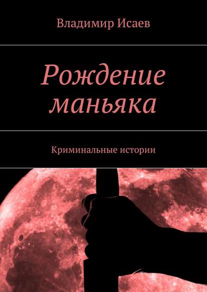 Рождение маньяка. Криминальные истории — Владимир Николаевич Исаев