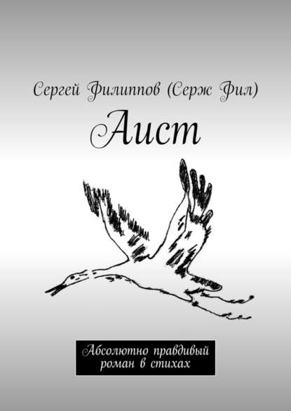 Аист. Абсолютно правдивый роман в стихах - Сергей Филиппов (Серж Фил)