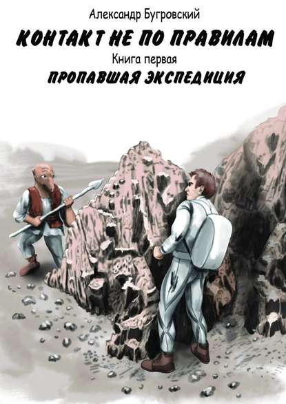 Контакт не по правилам. Книга первая. Пропавшая экспедиция — Александр Бугровский