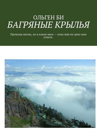 БАГРЯНЫЕ КРЫЛЬЯ. Прошлая жизнь, но в какие века – пока жив не дано нам узнать. — ОЛЬГЕН БИ