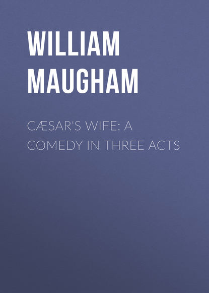 C?sar's Wife: A Comedy in Three Acts — Уильям Сомерсет Моэм