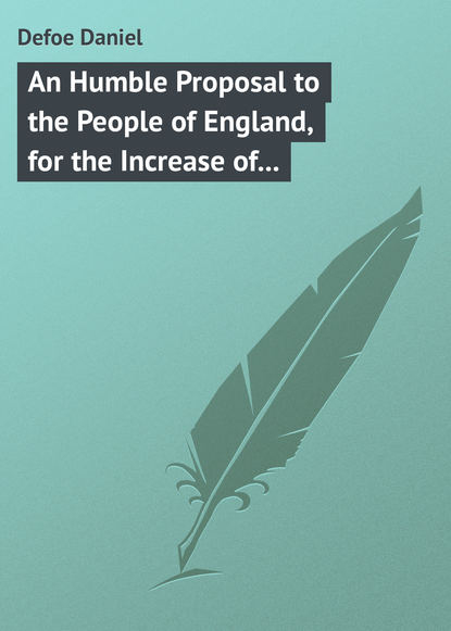 An Humble Proposal to the People of England, for the Increase of their Trade, and Encouragement of Their Manufactures. Whether the Present Uncertainty of Affairs Issues in Peace or War — Даниэль Дефо