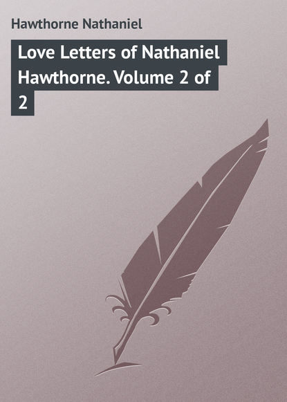 Love Letters of Nathaniel Hawthorne. Volume 2 of 2 — Натаниель Готорн