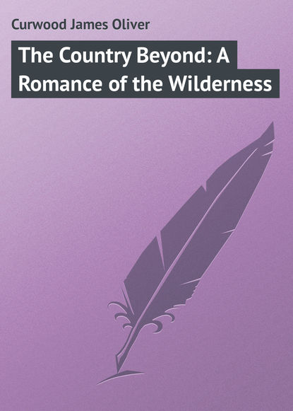 The Country Beyond: A Romance of the Wilderness — Джеймс Оливер Кервуд