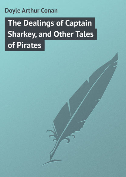 The Dealings of Captain Sharkey, and Other Tales of Pirates - Артур Конан Дойл