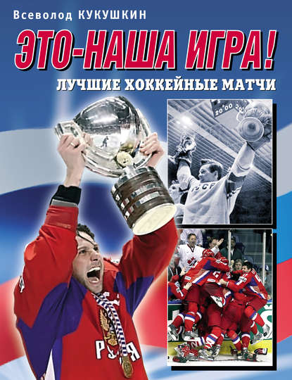 Это – наша игра! Лучшие хоккейные матчи 1954–2008 - Всеволод Кукушкин