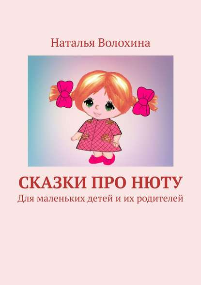 Сказки про Нюту. Для маленьких детей и их родителей - Наталья Волохина