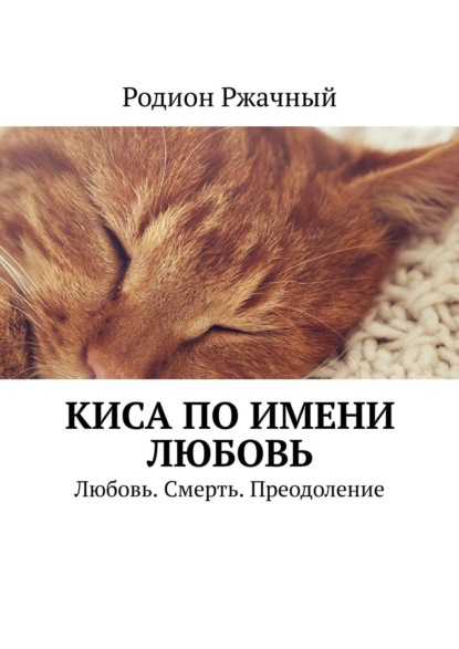 Киса по имени Любовь. Любовь. Смерть. Преодоление — Родион Ржачный