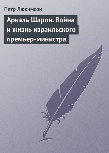 Ариэль Шарон. Война и жизнь израильского премьер-министра - Петр Ефимович Люкимсон