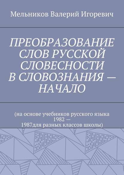 ПРЕОБРАЗОВАНИЕ СЛОВ РУССКОЙ СЛОВЕСНОСТИ В СЛОВОЗНАНИЯ – НАЧАЛО — Валерий Игоревич Мельников