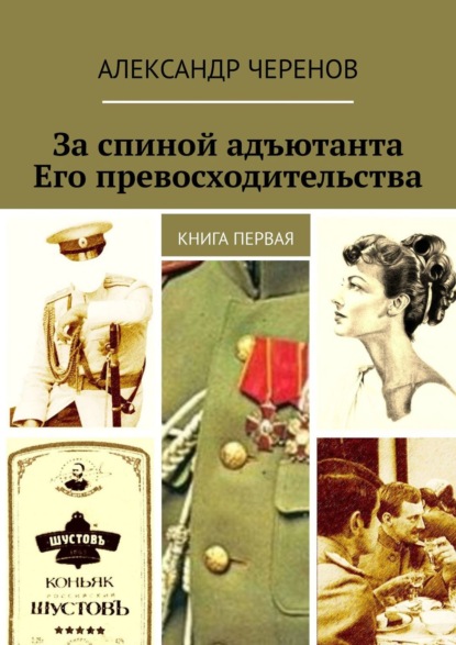 За спиной адъютанта Его превосходительства. Книга первая - Александр Черенов