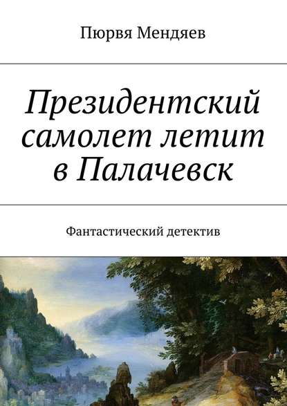 Президентский самолет летит в Палачевск. Фантастический детектив - Пюрвя Николаевич Мендяев