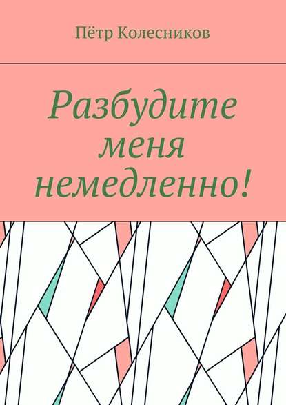 Разбудите меня немедленно! — Пётр Колесников