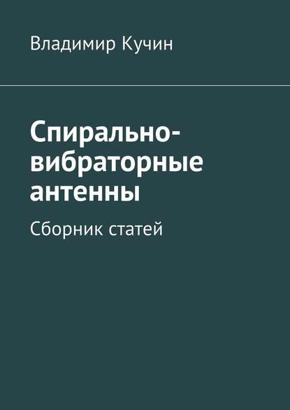 Спирально-вибраторные антенны. Сборник статей — Владимир Кучин