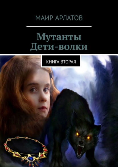 Мутанты. Дети-волки. Книга вторая - Маир Арлатов