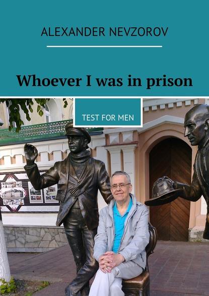 Whoever I was in prison. Test for men — Александр Невзоров