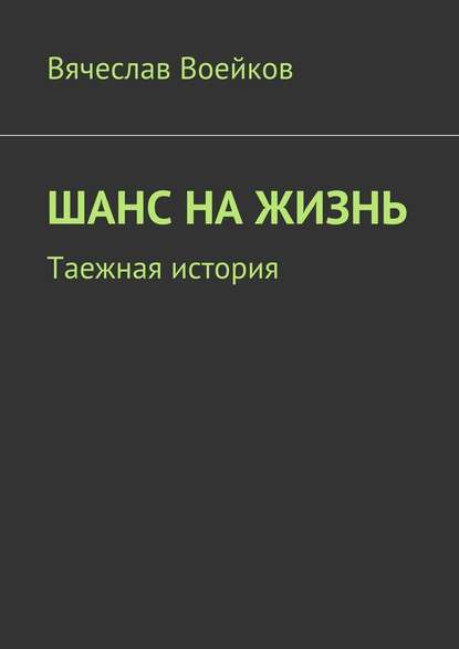 Шанс на жизнь. Таежная история - Вячеслав Воейков