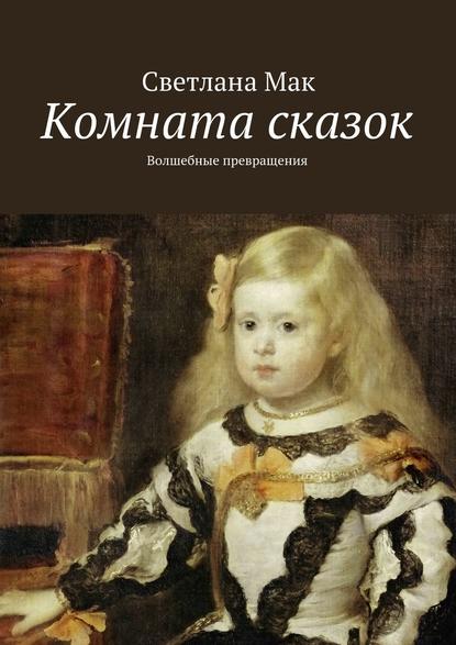 Комната сказок. Волшебные превращения — Светлана Мак