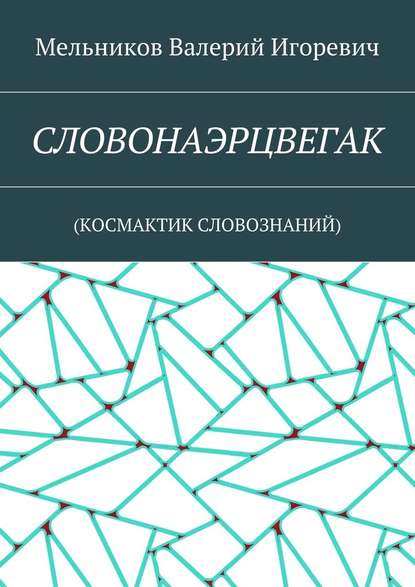 СЛОВОНАЭРЦВЕГАК. (КОСМАКТИК СЛОВОЗНАНИЙ) — Валерий Игоревич Мельников