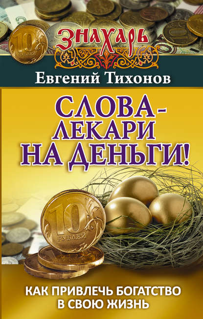 Слова-лекари на деньги! Как привлечь богатство в свою жизнь — Евгений Тихонов