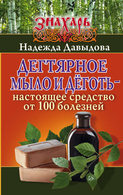 Дегтярное мыло и деготь – настоящее средство от 100 болезней - Надежда Давыдова