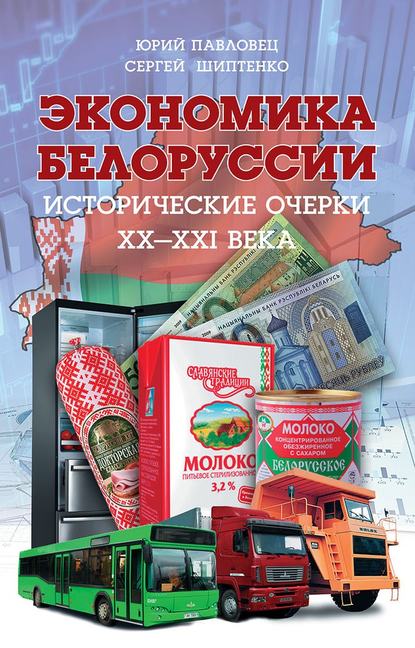 Экономика Белоруссии. Исторические очерки ХХ–ХХI века - Юрий Павловец