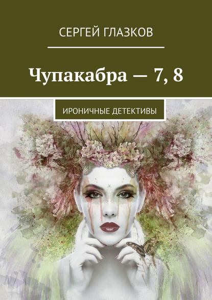 Чупакабра – 7, 8. Ироничные детективы — Сергей Глазков