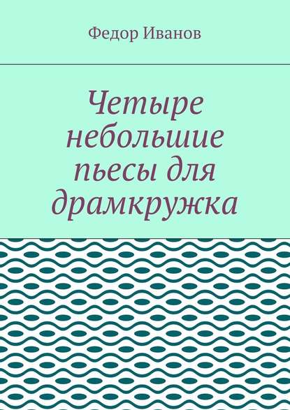 Четыре небольшие пьесы для драмкружка — Федор Иванов