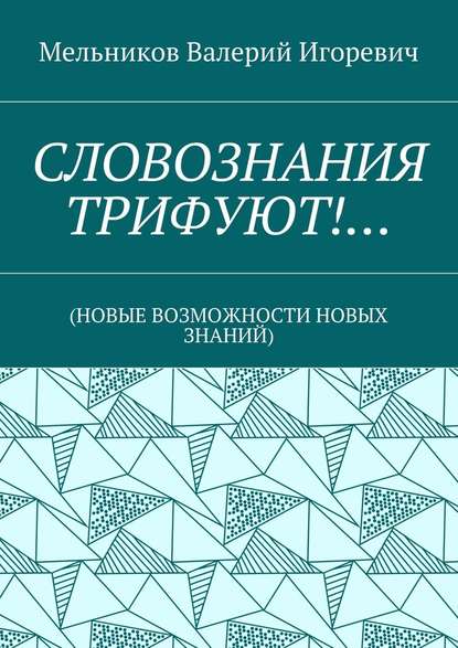 СЛОВОЗНАНИЯ ТРИФУЮТ!… (НОВЫЕ ВОЗМОЖНОСТИ НОВЫХ ЗНАНИЙ) — Валерий Игоревич Мельников