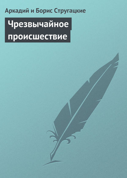 Чрезвычайное происшествие — Аркадий и Борис Стругацкие