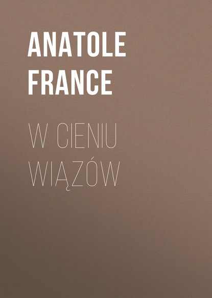 W cieniu wiąz?w — Анатоль Франс