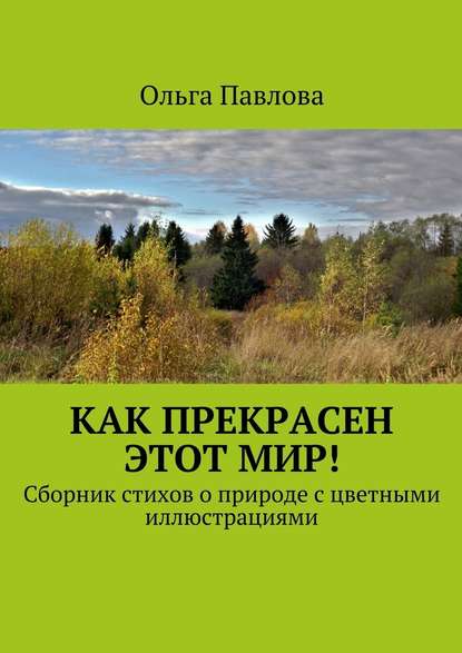 Как прекрасен этот мир! Сборник стихов о природе с цветными иллюстрациями — Ольга Павлова