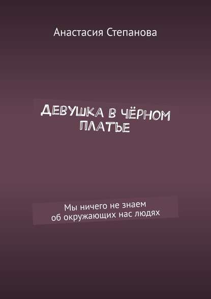 Девушка в чёрном платье. Мы ничего не знаем об окружающих нас людях - Анастасия Степанова