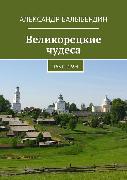 Великорецкие чудеса. 1551—1694 - Александр Геннадьевич Балыбердин