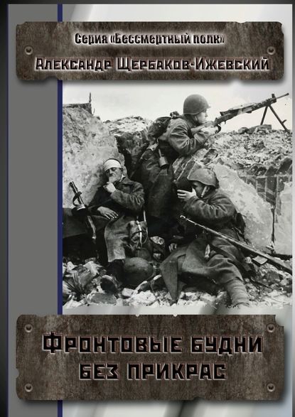 Фронтовые будни без прикрас. Серия «Бессмертный полк» - Александр Щербаков-Ижевский