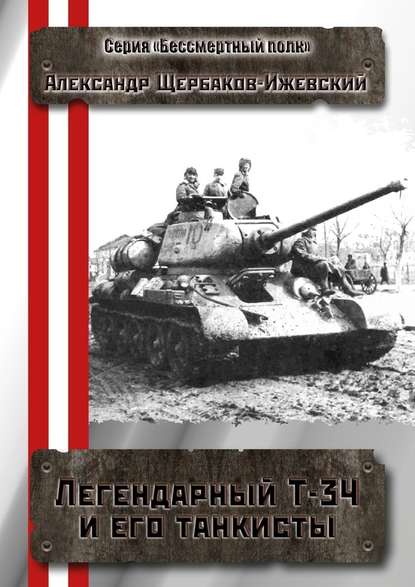 Легендарный Т-34 и его танкисты. Серия «Бессмертный полк» — Александр Щербаков-Ижевский