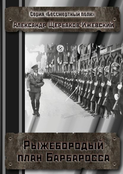 Рыжебородый план Барбаросса. Серия «Бессмертный полк» - Александр Щербаков-Ижевский