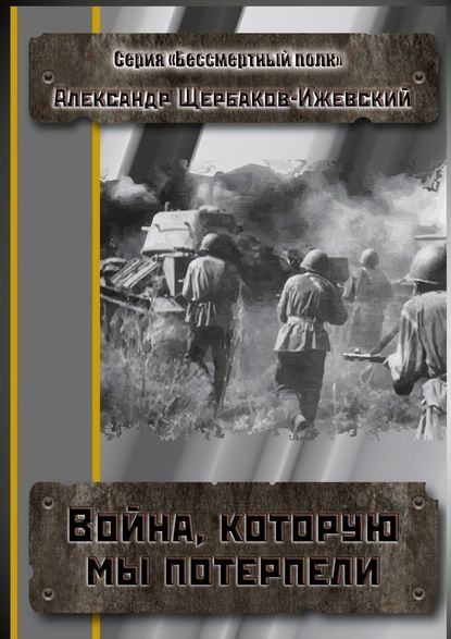 Война, которую мы потерпели. Серия «Бессмертный полк» — Щербаков-Ижевский Александр