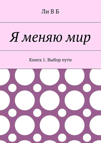 Я меняю мир. Книга 1. Выбор пути — Ли В Б