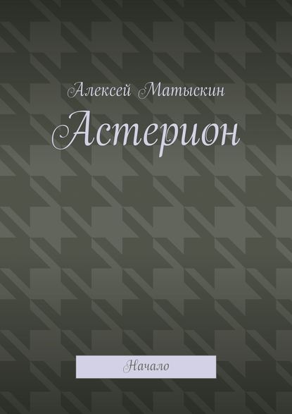 Астерион. Начало — Алексей Владимирович Матыскин