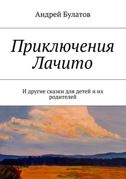 Приключения Лачито. И другие сказки для детей и их родителей — Андрей Булатов