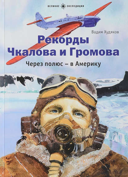 Рекорды Чкалова и Громова. Через полюс – в Америку — Вадим Худяков