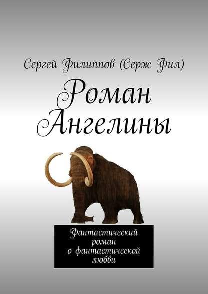 Роман Ангелины. Фантастический роман о фантастической любви — Сергей Филиппов (Серж Фил)