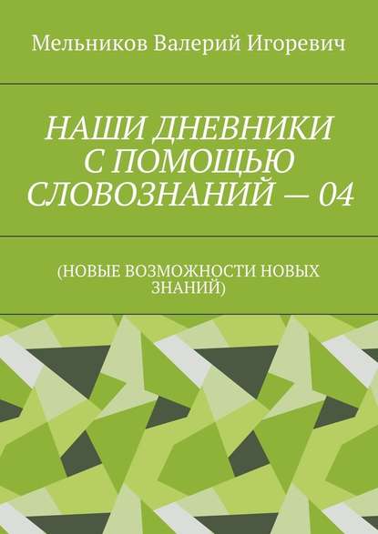 НАШИ ДНЕВНИКИ С ПОМОЩЬЮ СЛОВОЗНАНИЙ – 04. (НОВЫЕ ВОЗМОЖНОСТИ НОВЫХ ЗНАНИЙ) — Валерий Игоревич Мельников