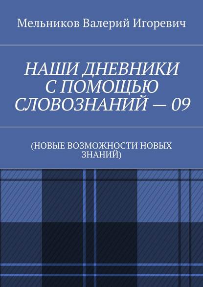 НАШИ ДНЕВНИКИ С ПОМОЩЬЮ СЛОВОЗНАНИЙ – 09. (НОВЫЕ ВОЗМОЖНОСТИ НОВЫХ ЗНАНИЙ) - Валерий Игоревич Мельников