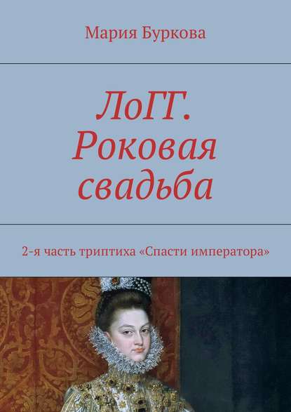 ЛоГГ. Роковая свадьба. 2-я часть триптиха «Спасти императора» — Мария Буркова